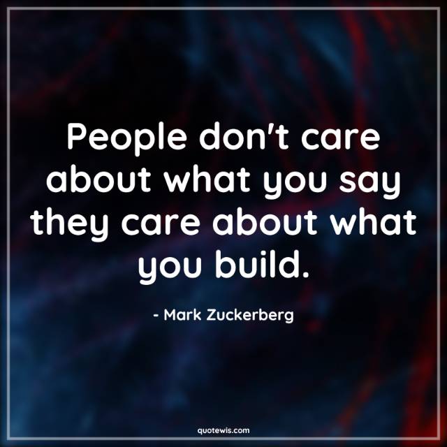 People don't care about what you say they care about what you build. People don't care about what you say they care about what you build.