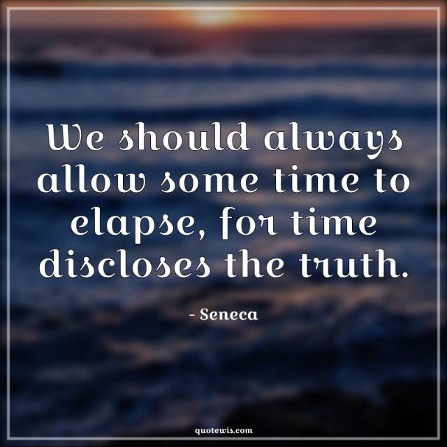 We should always allow some time to elapse, for time discloses the truth. We should always allow some time to elapse, for time discloses the truth.