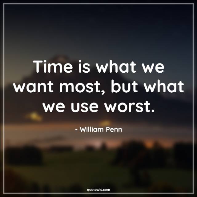 Time is what we want most, but what we use worst. Time is what we want most, but what we use worst.