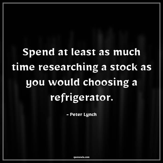 Spend at least as much time researching a stock as you would choosing a refrigerator. Spend at least as much time researching a stock as you would choosing a refrigerator.