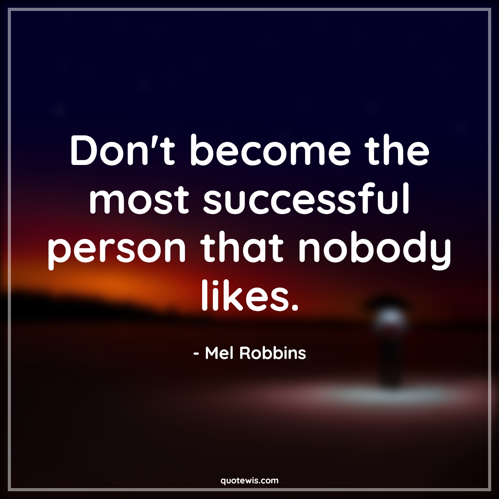 Don't become the most successful person that nobody likes. - Mel Robbins Quotes |  Personality Quotes, Character Quotes, Attitude Quotes, Success Quotes, Short success Quotes, Short Quotes, Don't Quotes, Nobody Quotes, Don't become the most successful person that nobody likes. - Mel Robbins Quotes |  Personality Quotes, Character Quotes, Attitude Quotes, Success Quotes, Short success Quotes, Short Quotes, Don't Quotes, Nobody Quotes,