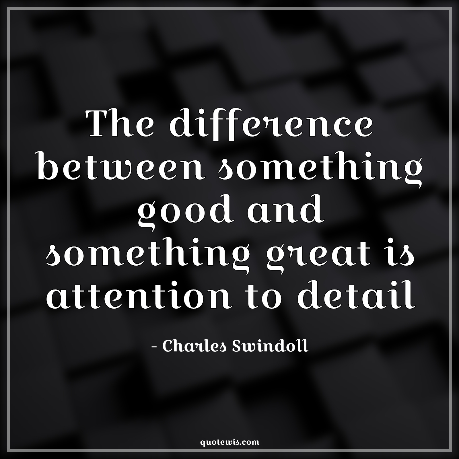 The difference between something good and something great is attention to detail - Charles Swindoll Quotes | The difference between something good and something great is attention to detail - Charles Swindoll Quotes |