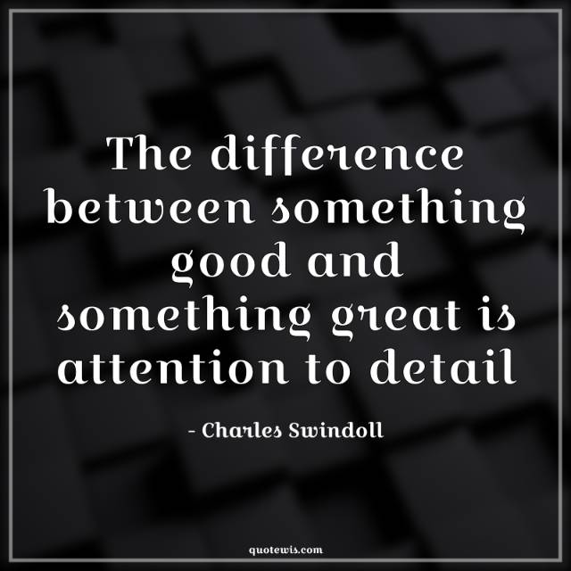 The difference between something good and something great is attention to detail The difference between something good and something great is attention to detail