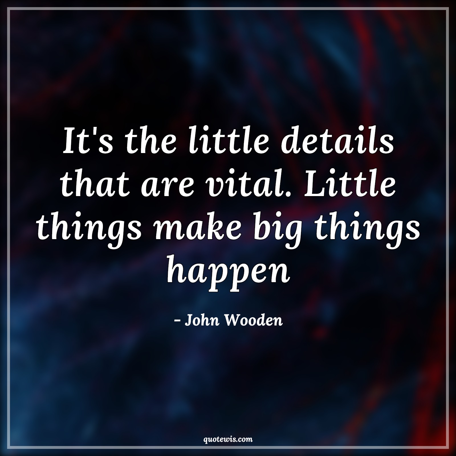 It's the little details that are vital. Little things make big things happen - John Wooden Quotes |  It's the little details that are vital. Little things make big things happen - John Wooden Quotes |