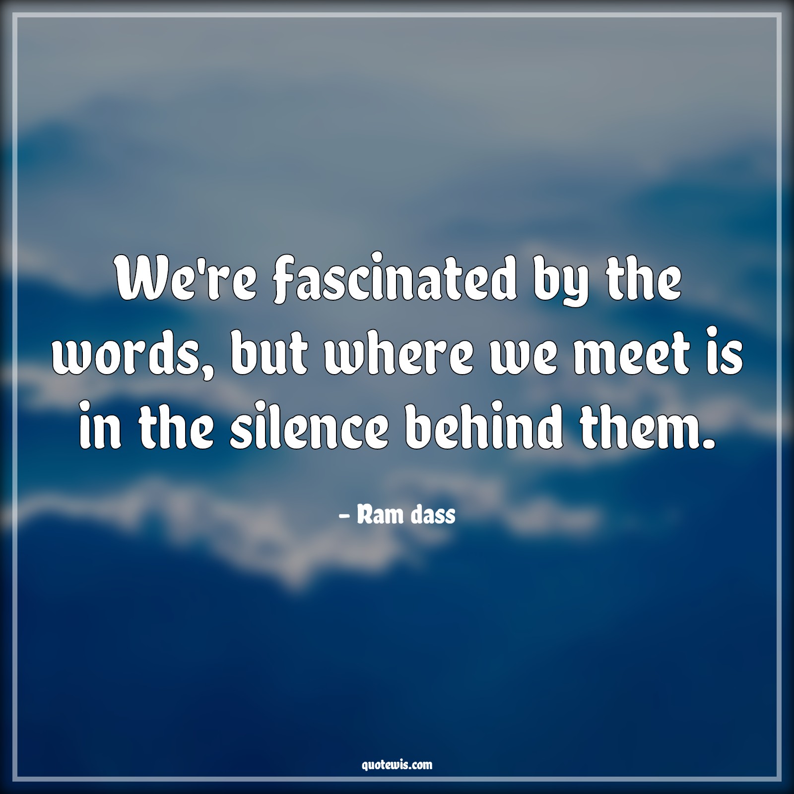 We're fascinated by the words, but where we meet is in the silence behind them. - Ram dass Quotes |  We're fascinated by the words, but where we meet is in the silence behind them. - Ram dass Quotes |