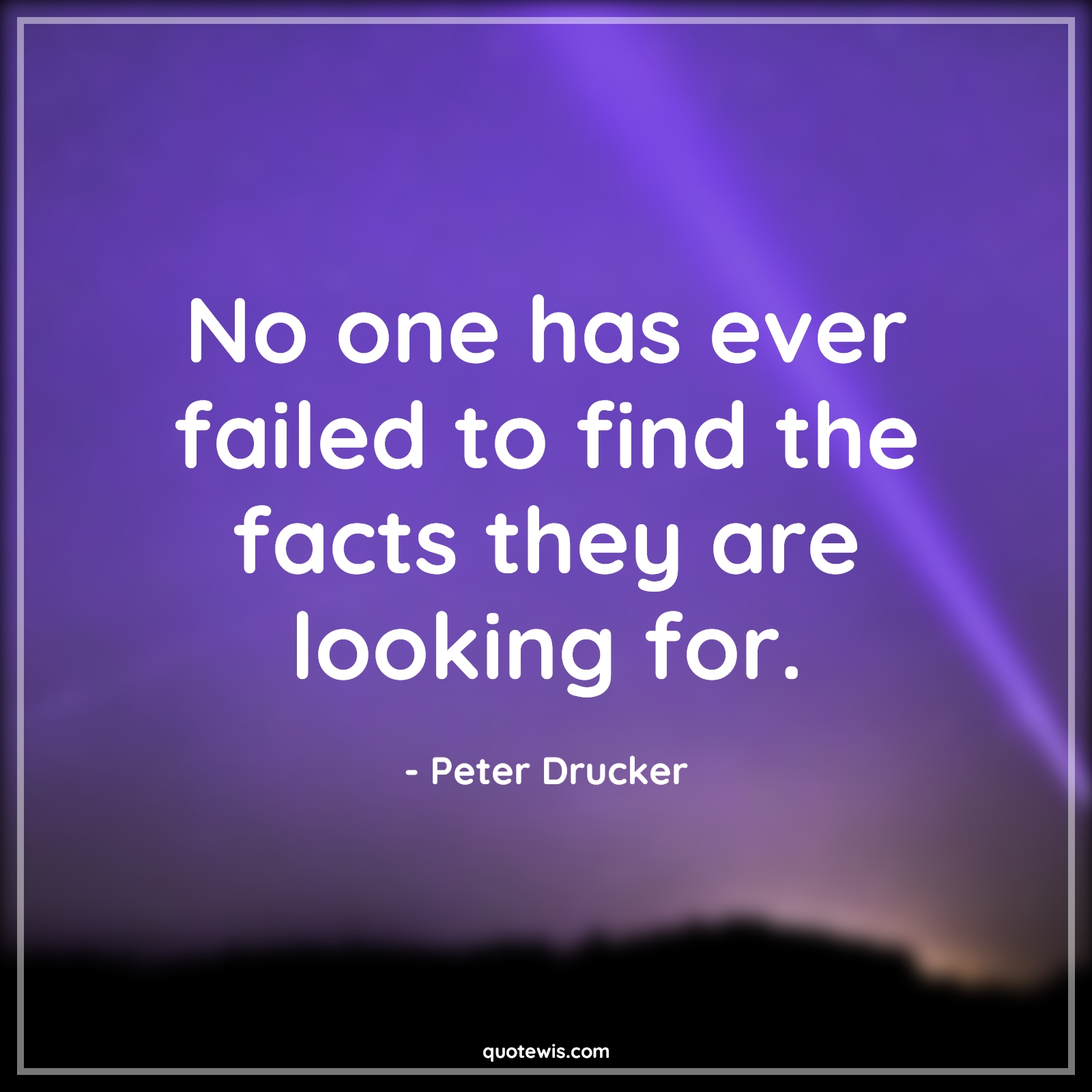 No one has ever failed to find the facts they are looking for. - Peter Drucker Quotes | Failure Quotes, Fact Quotes, Find Quotes, Look Quotes, Ever Quotes, No one has ever failed to find the facts they are looking for. - Peter Drucker Quotes | Failure Quotes, Fact Quotes, Find Quotes, Look Quotes, Ever Quotes,
