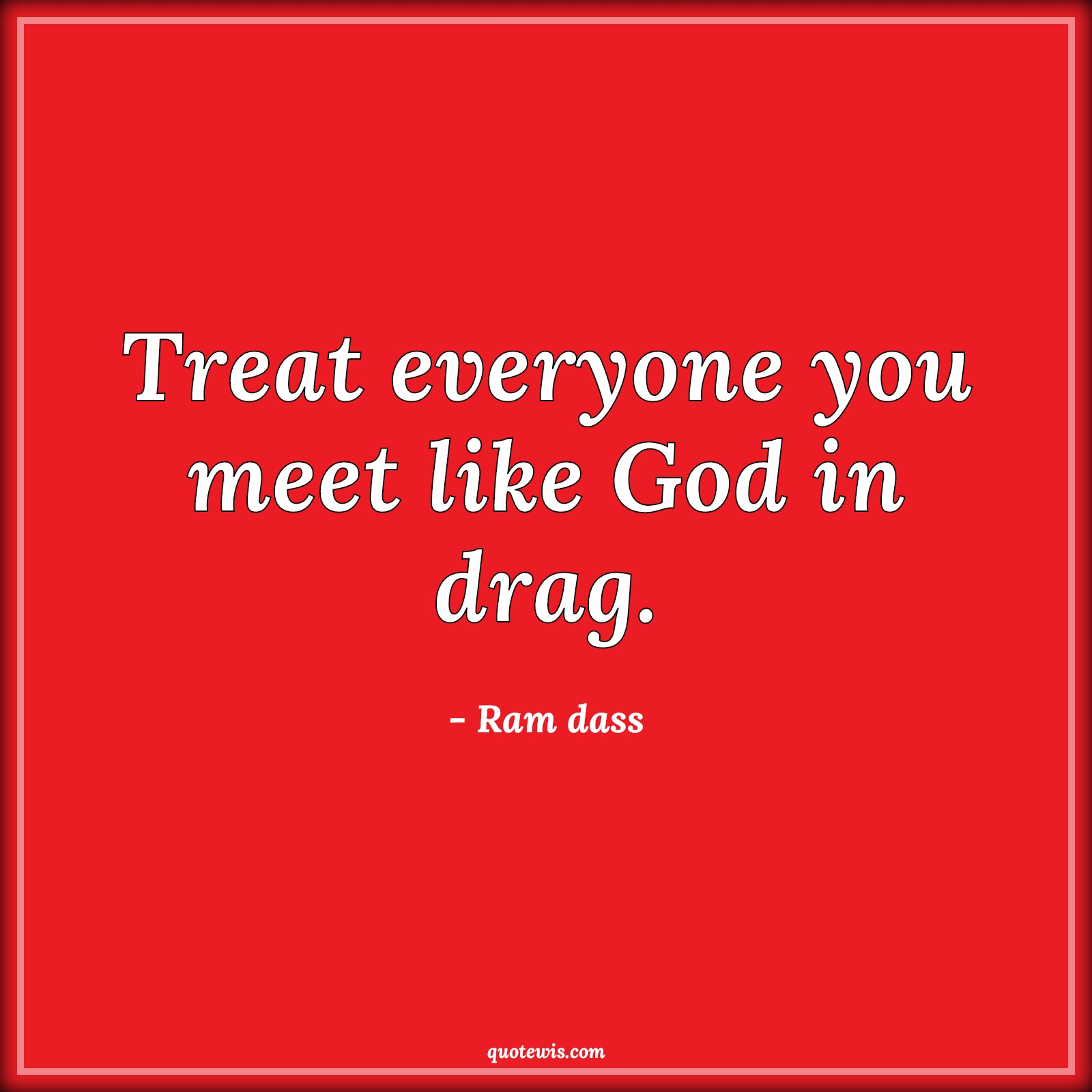 Treat everyone you meet like God in drag. - Ram dass Quotes |  Treat everyone you meet like God in drag. - Ram dass Quotes |