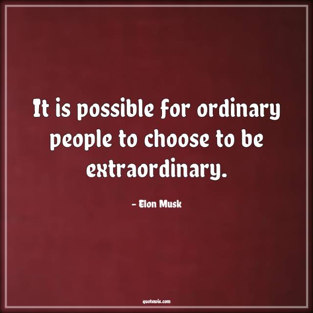It is possible for ordinary people to choose to be extraordinary. It is possible for ordinary people to choose to be extraordinary.