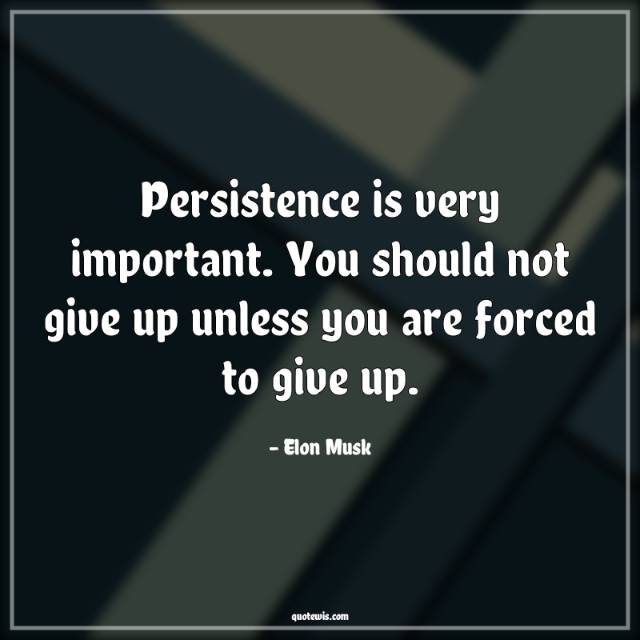Persistence is very important. You should not give up unless you are forced to give up. Persistence is very important. You should not give up unless you are forced to give up.