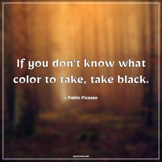 If you don't know what color to take, take black. If you don't know what color to take, take black.
