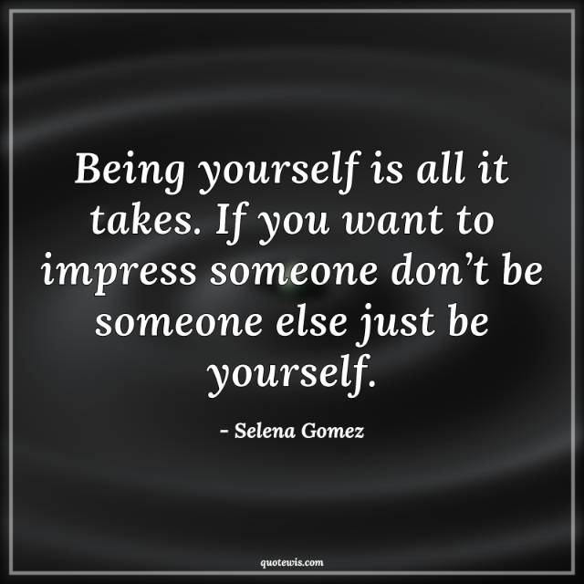 Being yourself is all it takes. If you want to impress someone don’t be someone else just be yourself. Being yourself is all it takes. If you want to impress someone don’t be someone else just be yourself.