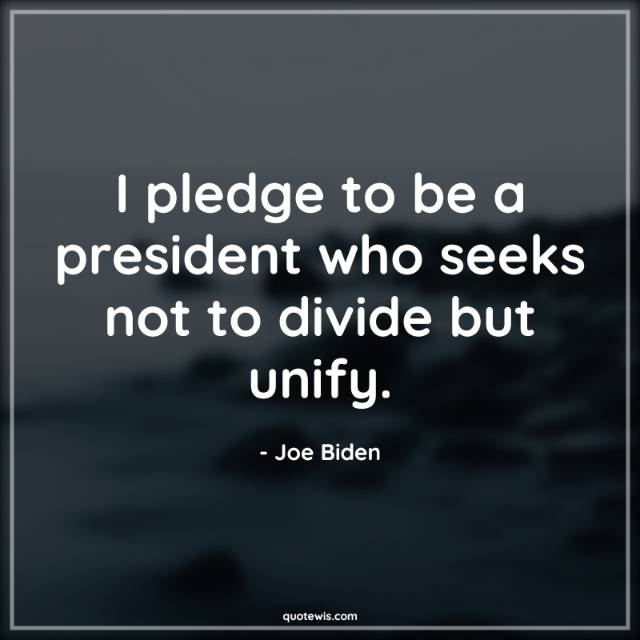 I pledge to be a president who seeks not to divide but unify. I pledge to be a president who seeks not to divide but unify.