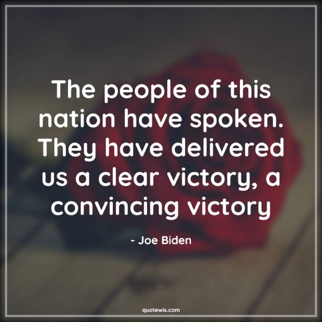The people of this nation have spoken. They have delivered us a clear victory, a convincing victory The people of this nation have spoken. They have delivered us a clear victory, a convincing victory