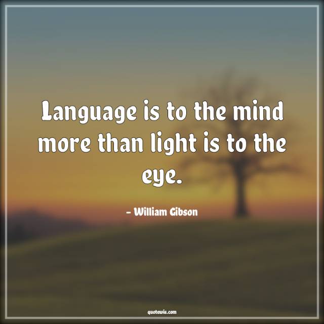 Language is to the mind more than light is to the eye. Language is to the mind more than light is to the eye.