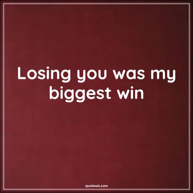 Losing you was my biggest win Losing you was my biggest win