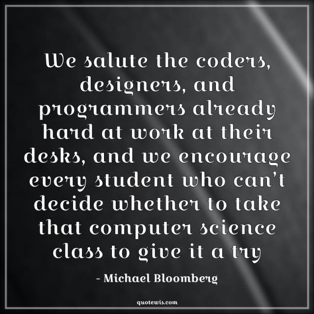 We salute the coders, designers, and programmers already hard at work at their desks, and we encourage every student who can’t decide whether to take that computer science class to give it a try We salute the coders, designers, and programmers already hard at work at their desks, and we encourage every student who can’t decide whether to take that computer science class to give it a try