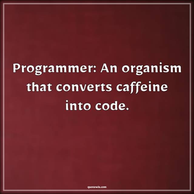 Programmer: An organism that converts caffeine into code. Programmer: An organism that converts caffeine into code.
