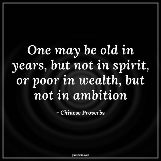 One may be old in years, but not in spirit, or poor in wealth, but not in ambition One may be old in years, but not in spirit, or poor in wealth, but not in ambition