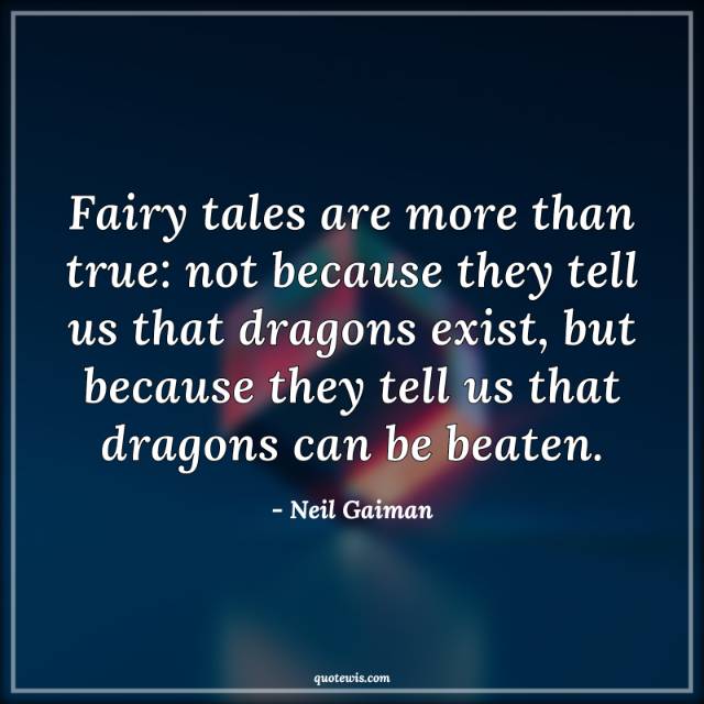 Fairy tales are more than true: not because they tell us that dragons exist, but because they tell us that dragons can be beaten. Fairy tales are more than true: not because they tell us that dragons exist, but because they tell us that dragons can be beaten.