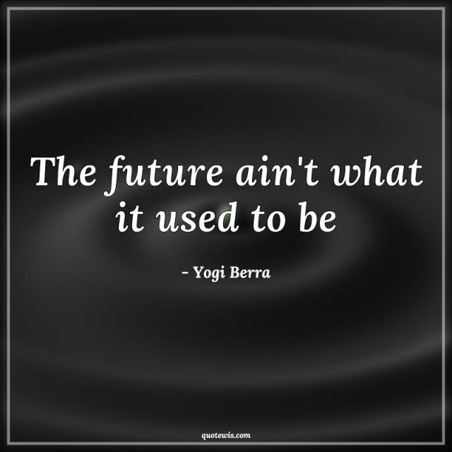 The future ain't what it used to be The future ain't what it used to be