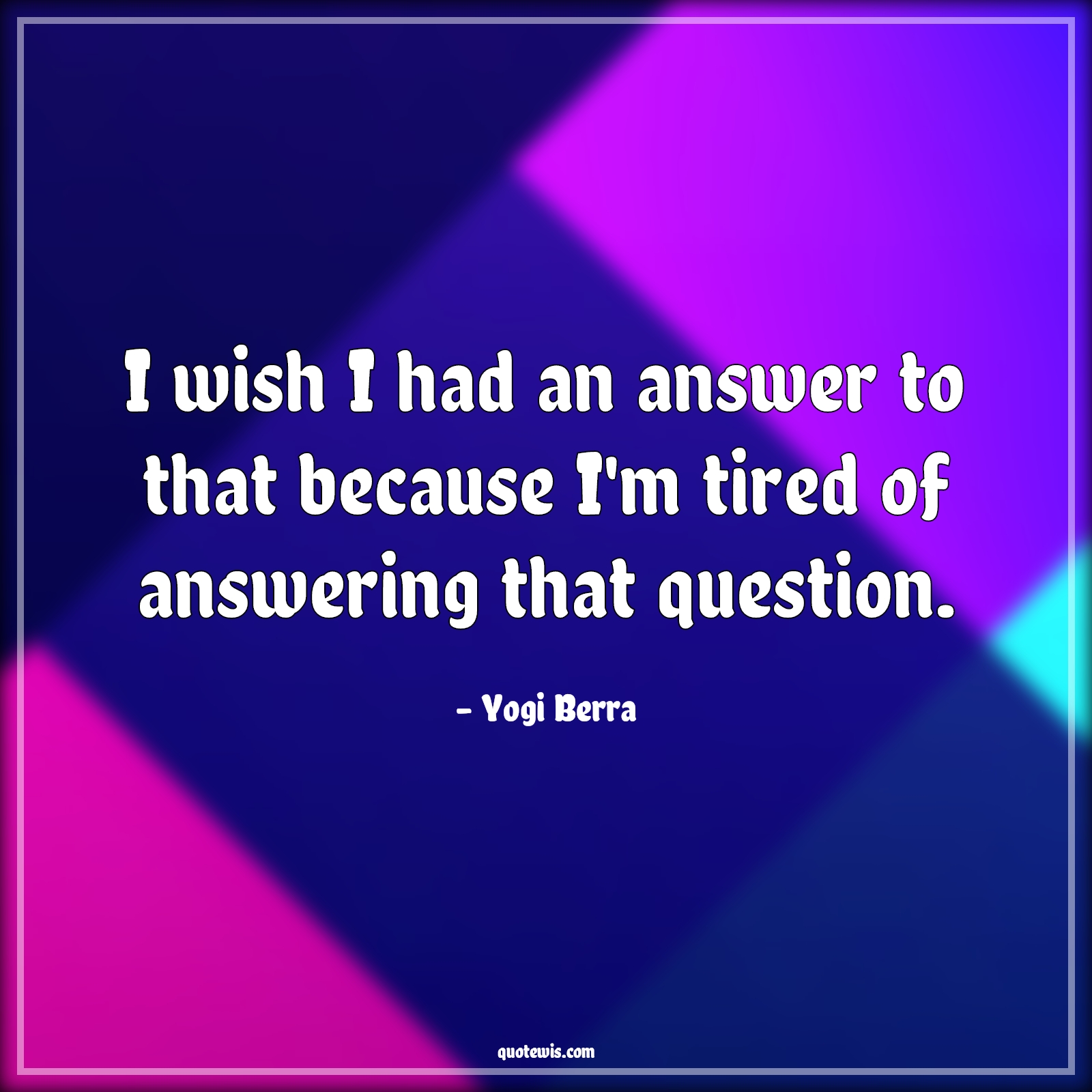 I wish I had an answer to that because I'm tired of answering that question. - Yogi Berra Quotes |  I wish I had an answer to that because I'm tired of answering that question. - Yogi Berra Quotes |