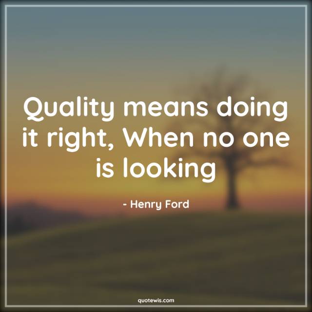 Quality means doing it right, When no one is looking Quality means doing it right, When no one is looking