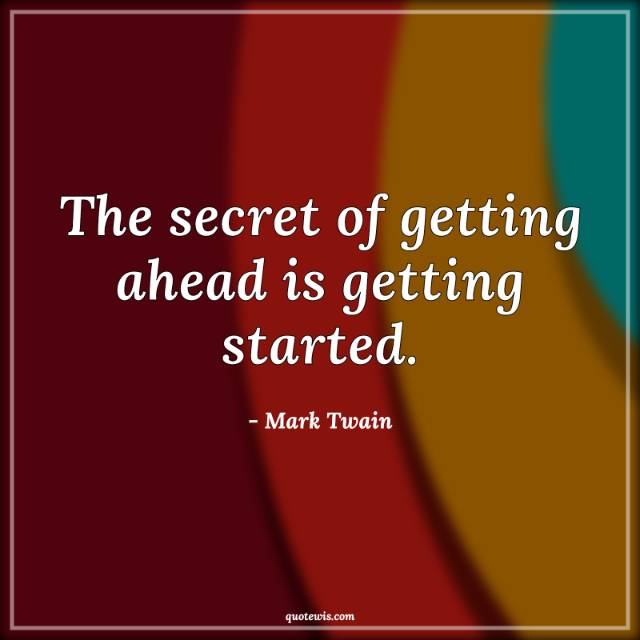 The secret of getting ahead is getting started. The secret of getting ahead is getting started.