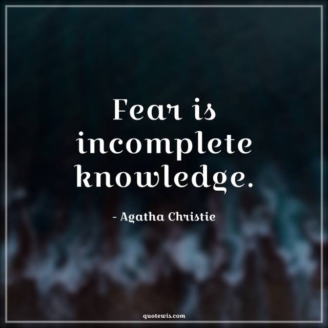 Fear is incomplete knowledge. Fear is incomplete knowledge.