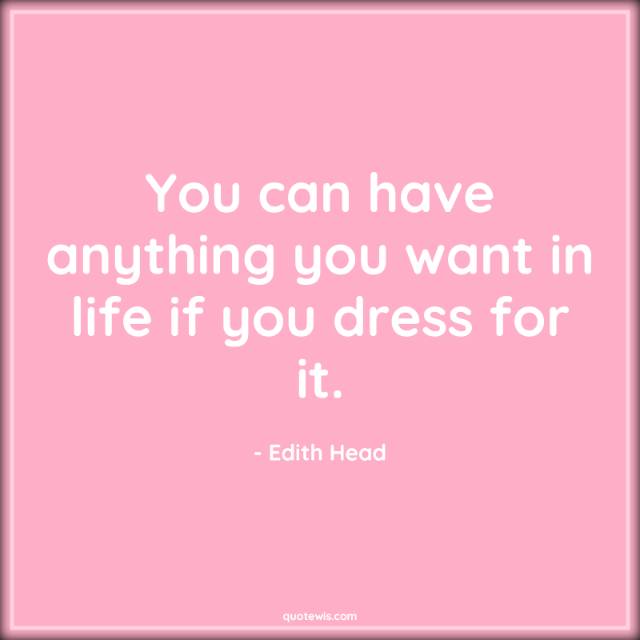 You can have anything you want in life if you dress for it. You can have anything you want in life if you dress for it.