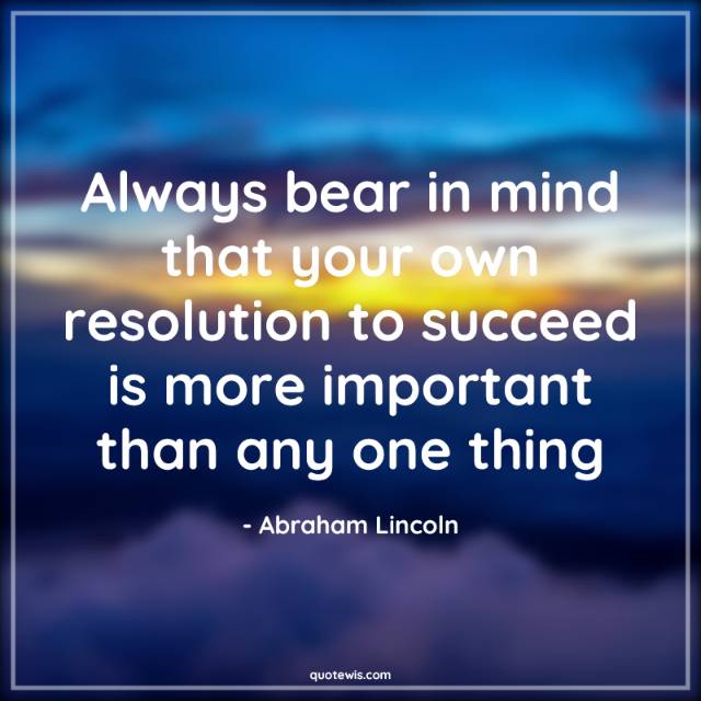 Always bear in mind that your own resolution to succeed is more important than any one thing Always bear in mind that your own resolution to succeed is more important than any one thing