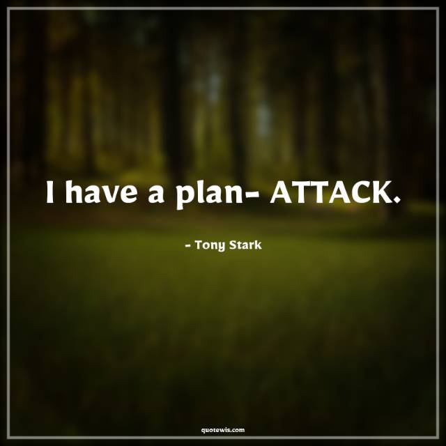 I have a plan- ATTACK. I have a plan- ATTACK.