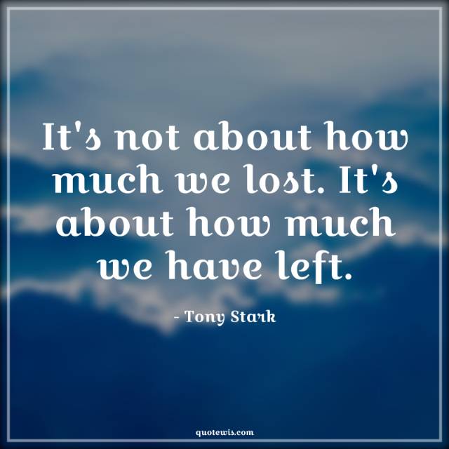 It's not about how much we lost. It's about how much we have left. It's not about how much we lost. It's about how much we have left.