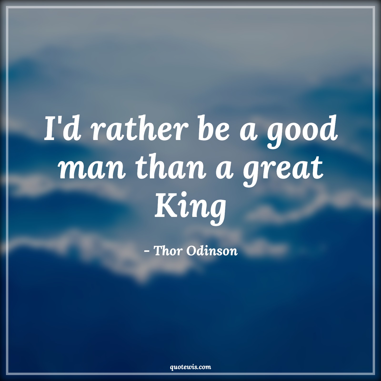 I'd rather be a good man than a great King - Thor Odinson Quotes |  I'd rather be a good man than a great King - Thor Odinson Quotes |