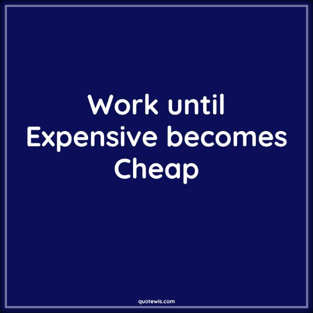 Work until Expensive becomes Cheap Work until Expensive becomes Cheap