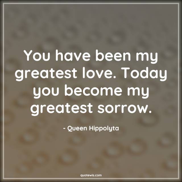 You have been my greatest love. Today you become my greatest sorrow. You have been my greatest love. Today you become my greatest sorrow.