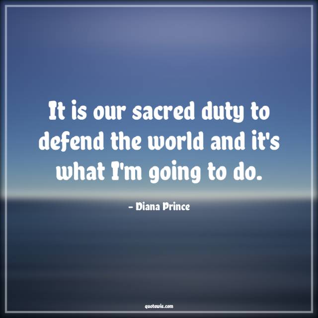 It is our sacred duty to defend the world and it's what I'm going to do. It is our sacred duty to defend the world and it's what I'm going to do.