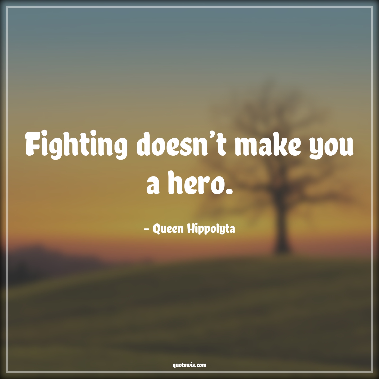 Fighting doesn’t make you a hero. - Queen Hippolyta Quotes |  Fighting doesn’t make you a hero. - Queen Hippolyta Quotes |