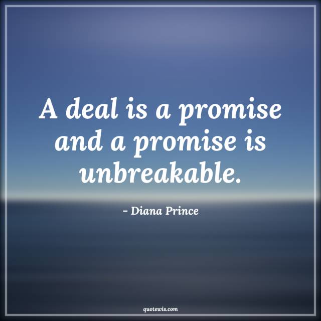 A deal is a promise and a promise is unbreakable. A deal is a promise and a promise is unbreakable.