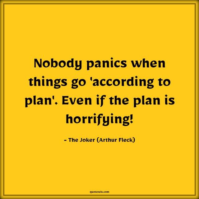 Nobody panics when things go 'according to plan'. Even if the plan is horrifying! Nobody panics when things go 'according to plan'. Even if the plan is horrifying!