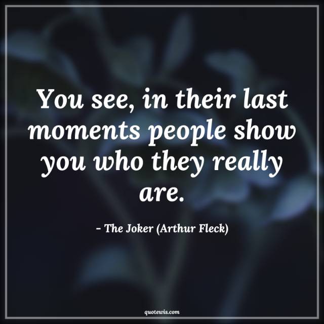 You see, in their last moments people show you who they really are. You see, in their last moments people show you who they really are.