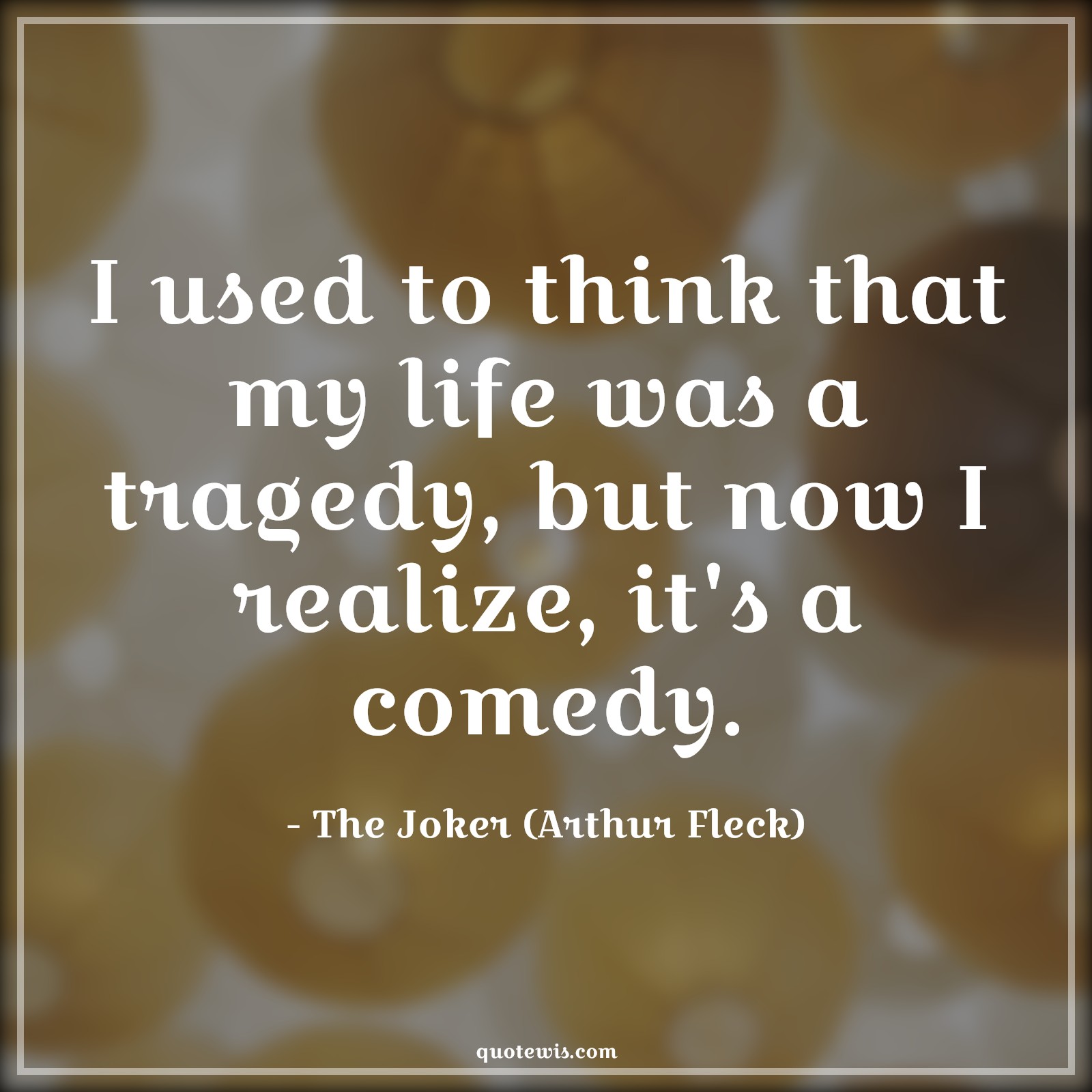 I used to think that my life was a tragedy, but now I realize, it's a comedy. I used to think that my life was a tragedy, but now I realize, it's a comedy.