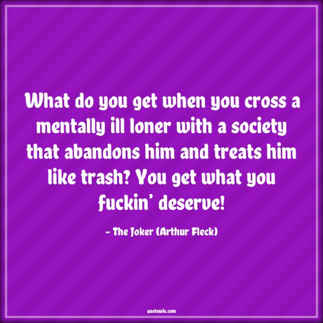 What do you get when you cross a mentally ill loner with a society that abandons him and treats him like trash? You get what you fuckin’ deserve! What do you get when you cross a mentally ill loner with a society that abandons him and treats him like trash? You get what you fuckin’ deserve!