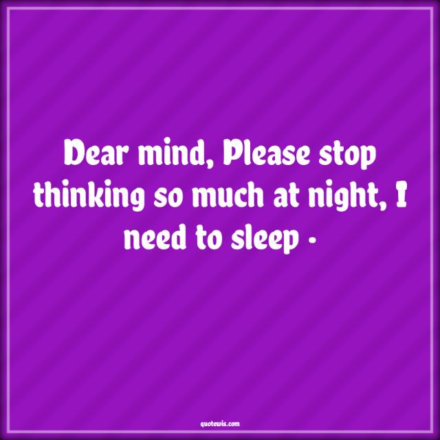 Dear mind, Please stop thinking so much at night, I need to sleep · Dear mind, Please stop thinking so much at night, I need to sleep ·