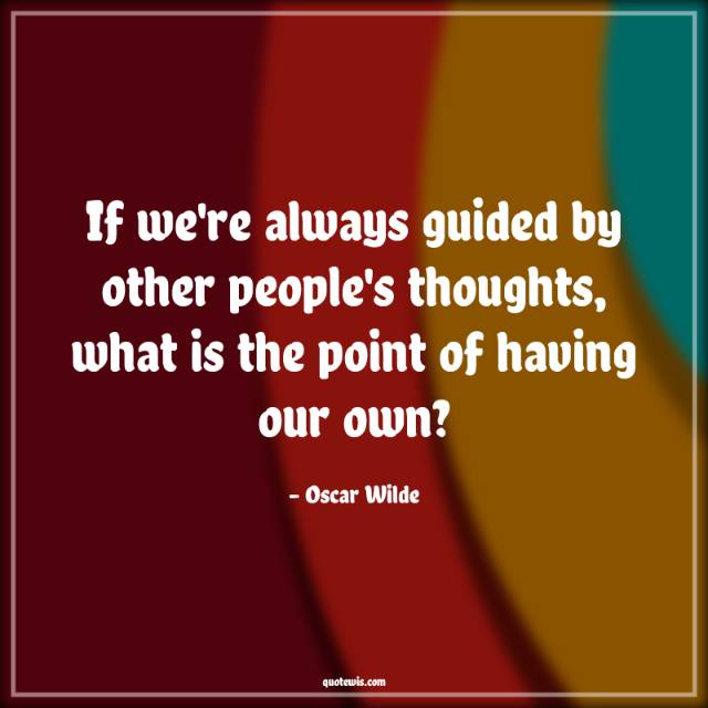 If we're always guided by other people's thoughts, what is the point of having our own? If we're always guided by other people's thoughts, what is the point of having our own?