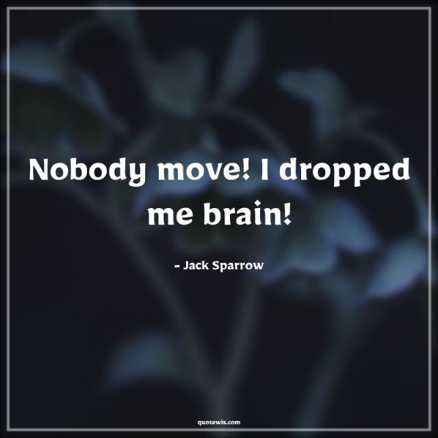 Nobody move! I dropped me brain! Nobody move! I dropped me brain!