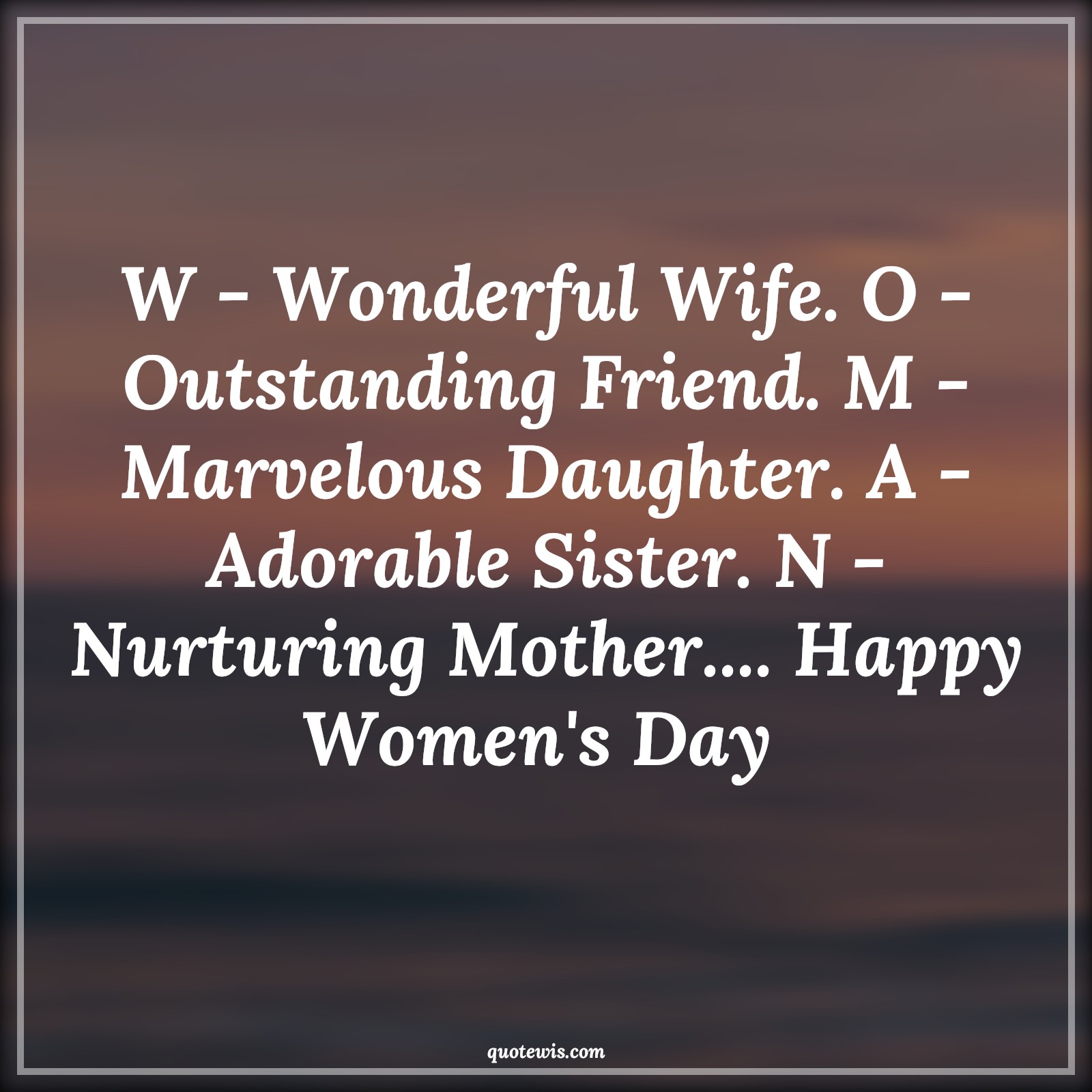W - Wonderful Wife. O - Outstanding Friend. M - Marvelous Daughter. A - Adorable Sister. N - Nurturing Mother.... Happy Women's Day  - Anonymous Quotes |  Women's Day Quotes, W - Wonderful Wife. O - Outstanding Friend. M - Marvelous Daughter. A - Adorable Sister. N - Nurturing Mother.... Happy Women's Day  - Anonymous Quotes |  Women's Day Quotes,