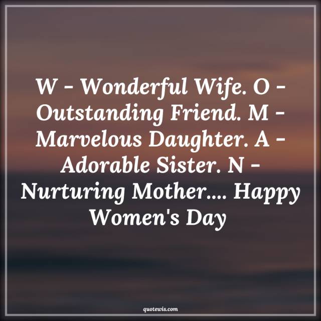 W - Wonderful Wife. O - Outstanding Friend. M - Marvelous Daughter. A - Adorable Sister. N - Nurturing Mother.... Happy Women's Day  W - Wonderful Wife. O - Outstanding Friend. M - Marvelous Daughter. A - Adorable Sister. N - Nurturing Mother.... Happy Women's Day