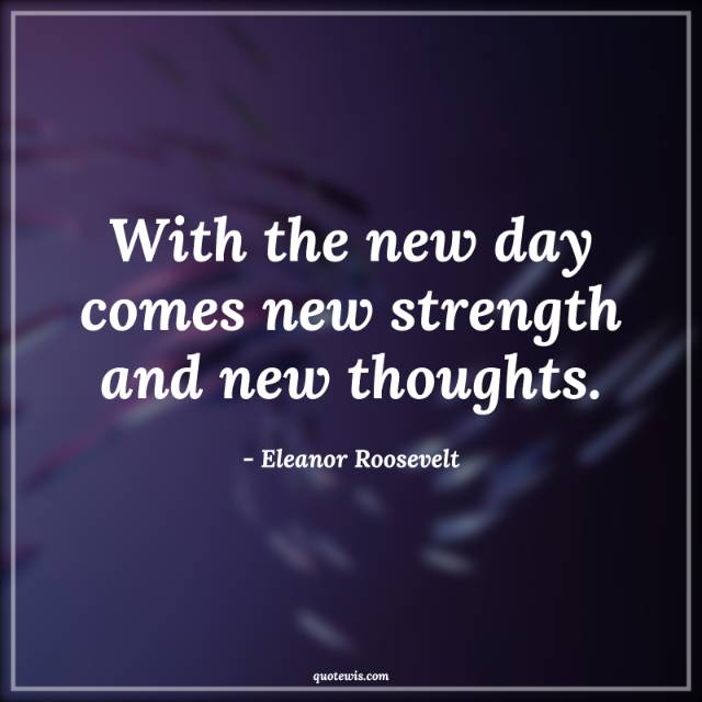With the new day comes new strength and new thoughts. With the new day comes new strength and new thoughts.