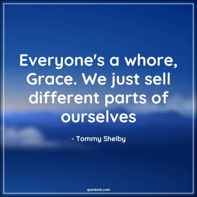 Everyone's a whore, Grace. We just sell different parts of ourselves Everyone's a whore, Grace. We just sell different parts of ourselves