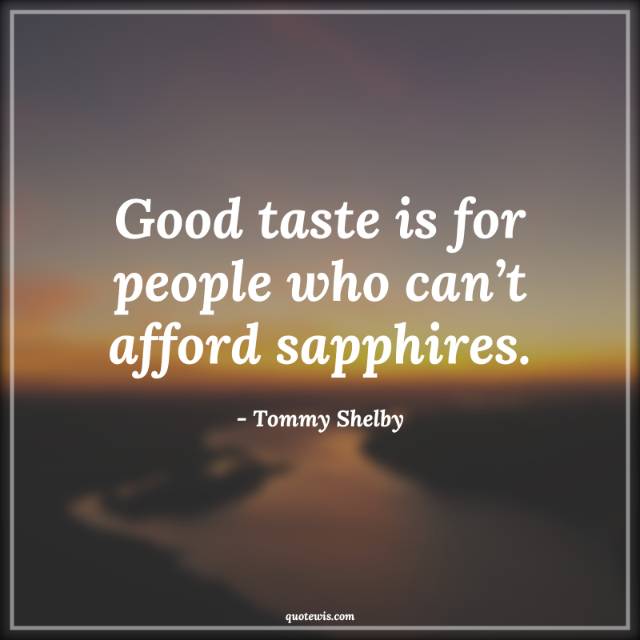Good taste is for people who can’t afford sapphires. Good taste is for people who can’t afford sapphires.